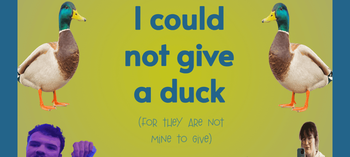 Adam Dorr & Caroline Gustafsson: I Could Not Give A Duck (For They Are Not Mine To Give)