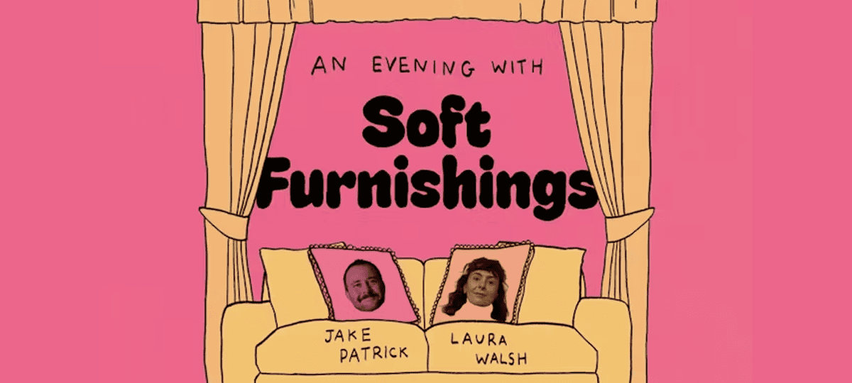 Laura Walsh & Jake Patrick: A Night with Soft Furnishings (WIP)